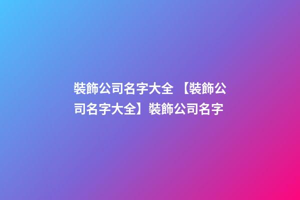 裝飾公司名字大全 【裝飾公司名字大全】裝飾公司名字-第1張-公司起名-玄機派